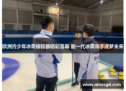 欧洲青少年冰壶锦标赛精彩落幕 新一代冰壶高手逐梦未来