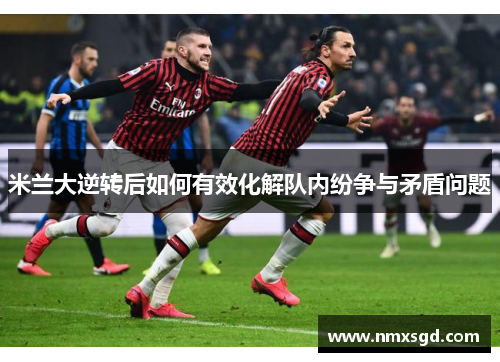 米兰大逆转后如何有效化解队内纷争与矛盾问题