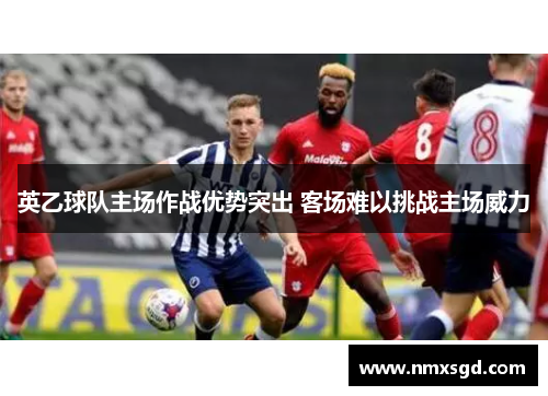 英乙球队主场作战优势突出 客场难以挑战主场威力