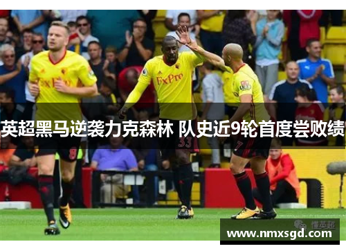 英超黑马逆袭力克森林 队史近9轮首度尝败绩