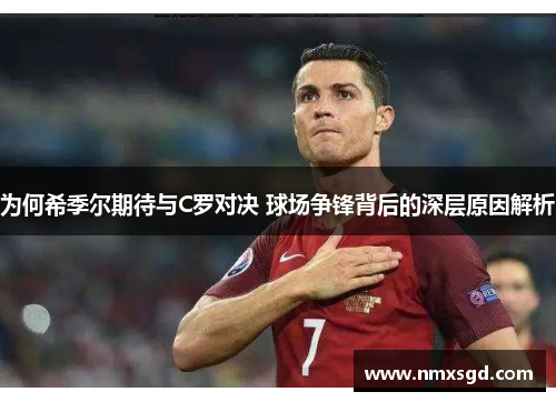 为何希季尔期待与C罗对决 球场争锋背后的深层原因解析