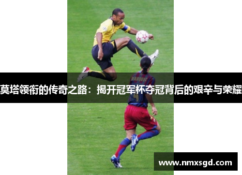 莫塔领衔的传奇之路：揭开冠军杯夺冠背后的艰辛与荣耀